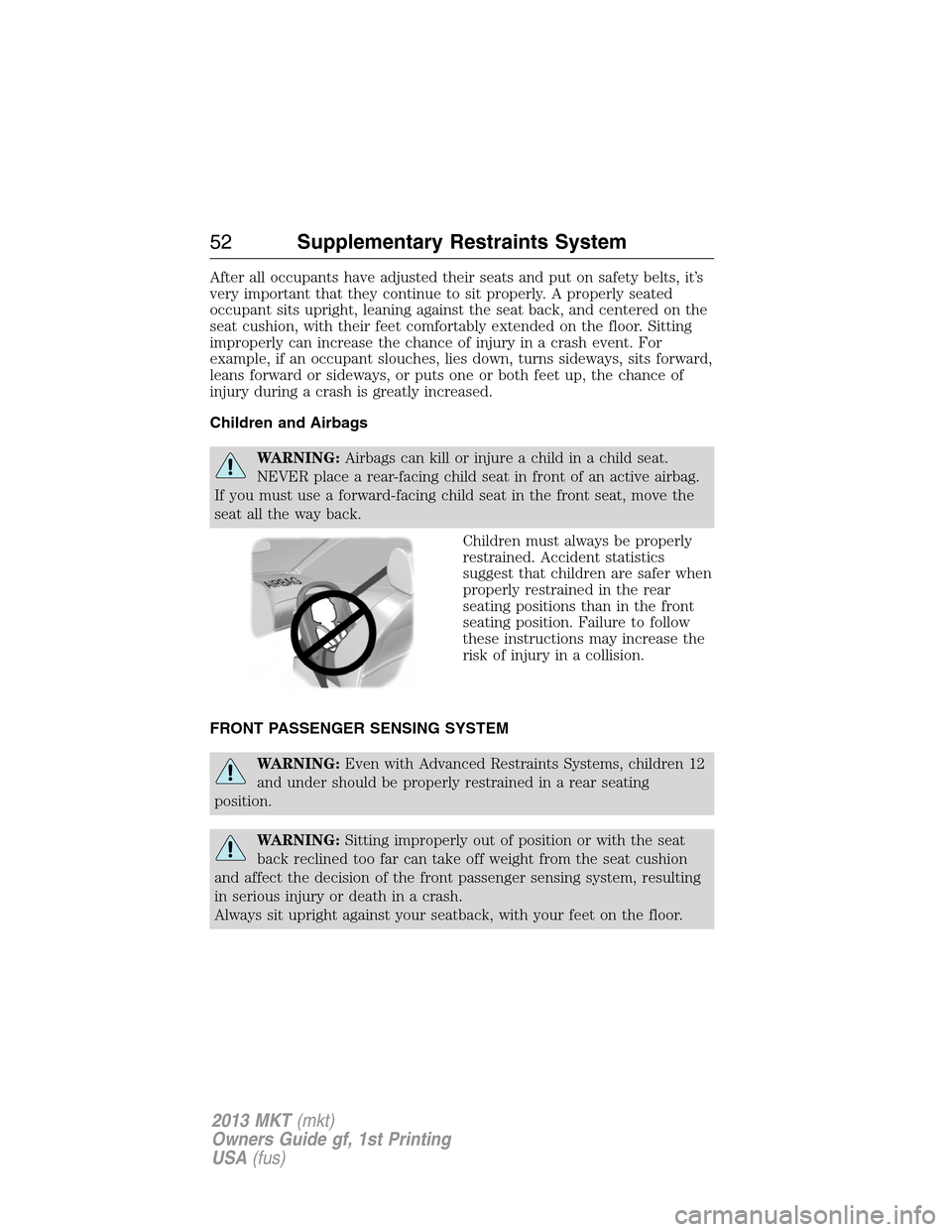 LINCOLN MKT 2013  Owners Manual After all occupants have adjusted their seats and put on safety belts, it’s
very important that they continue to sit properly. A properly seated
occupant sits upright, leaning against the seat back,