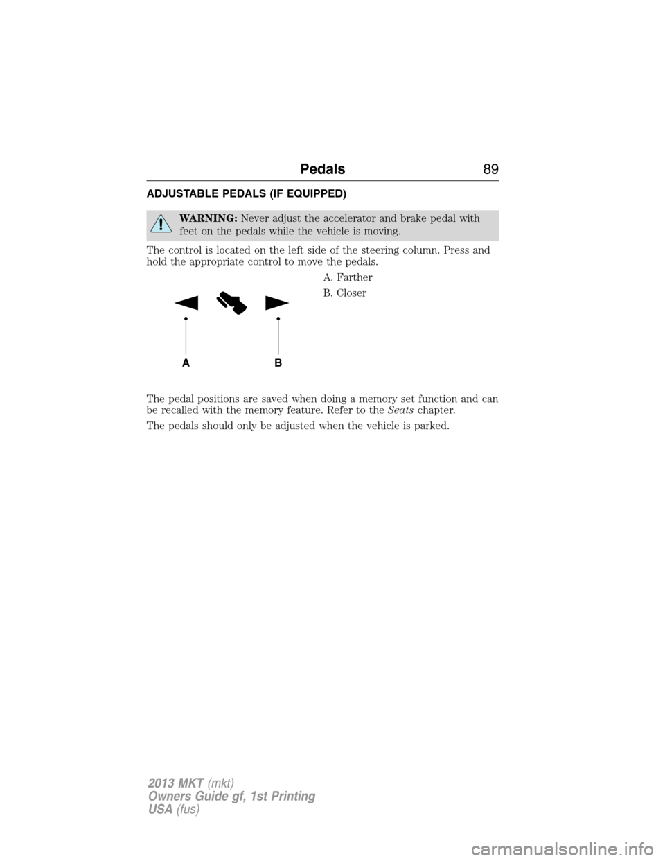 LINCOLN MKT 2013  Owners Manual ADJUSTABLE PEDALS (IF EQUIPPED)
WARNING:Never adjust the accelerator and brake pedal with
feet on the pedals while the vehicle is moving.
The control is located on the left side of the steering column