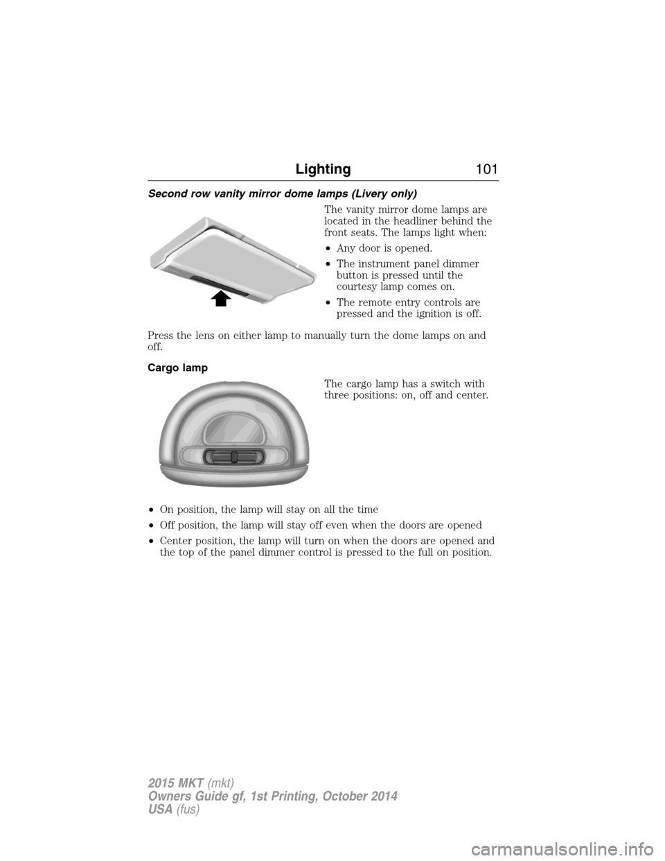 LINCOLN MKT 2015  Owners Manual Second row vanity mirror dome lamps (Livery only)
The vanity mirror dome lamps are
located in the headliner behind the
front seats. The lamps light when:
•Any door is opened.
•The instrument panel