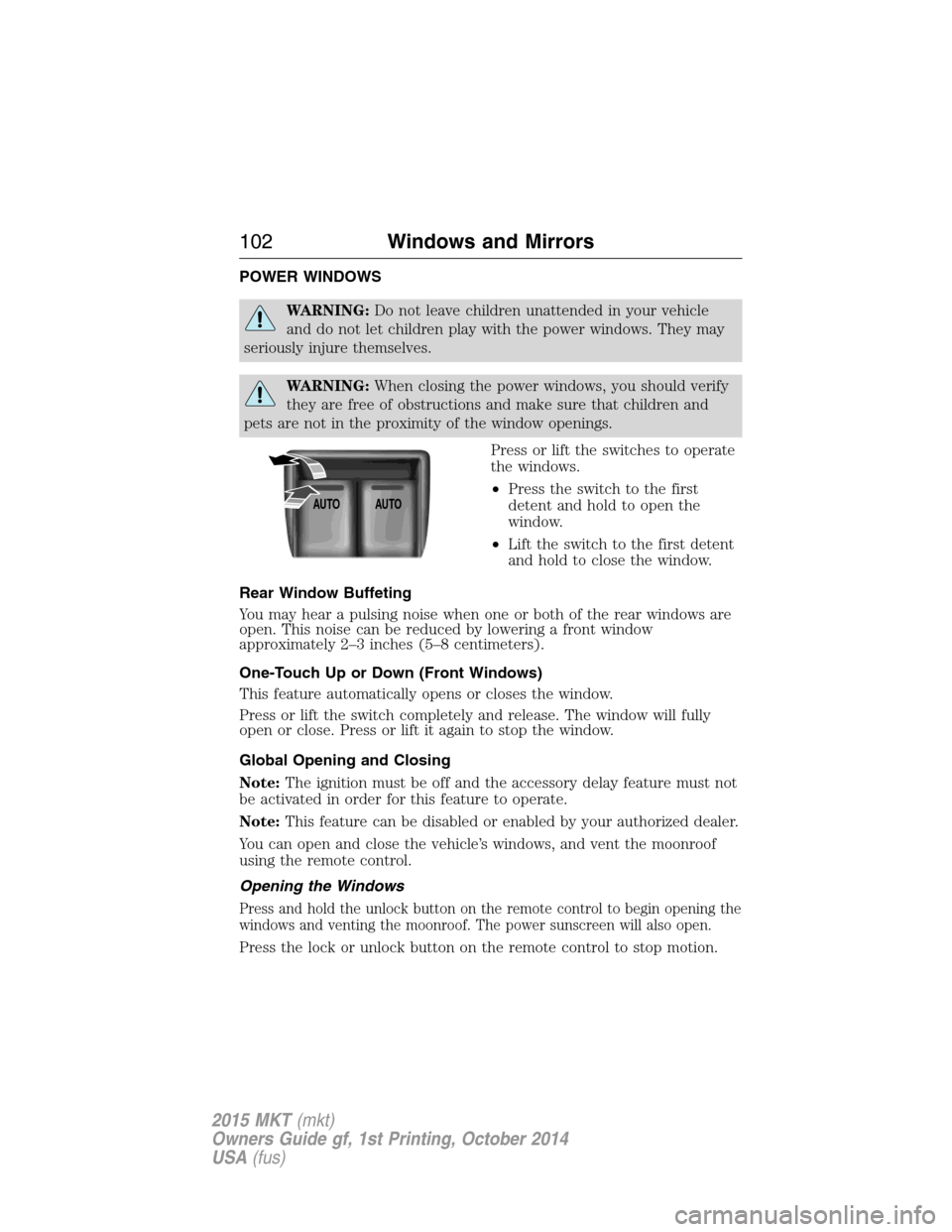 LINCOLN MKT 2015  Owners Manual POWER WINDOWS
WARNING:Do not leave children unattended in your vehicle
and do not let children play with the power windows. They may
seriously injure themselves.
WARNING:When closing the power windows