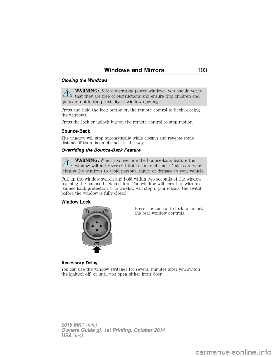 LINCOLN MKT 2015  Owners Manual Closing the Windows
WARNING:Before operating power windows, you should verify
that they are free of obstructions and ensure that children and
pets are not in the proximity of window openings.
Press an