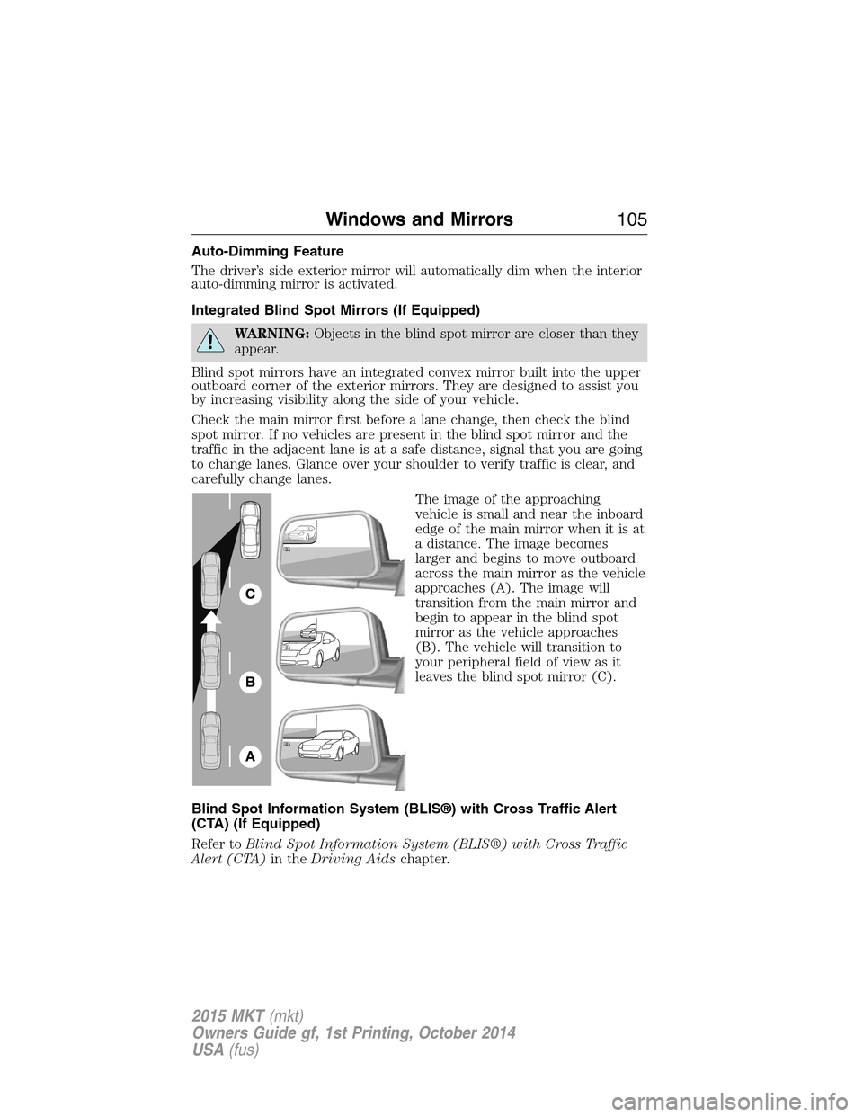 LINCOLN MKT 2015  Owners Manual Auto-Dimming Feature
The driver’s side exterior mirror will automatically dim when the interior
auto-dimming mirror is activated.
Integrated Blind Spot Mirrors (If Equipped)
WARNING:Objects in the b