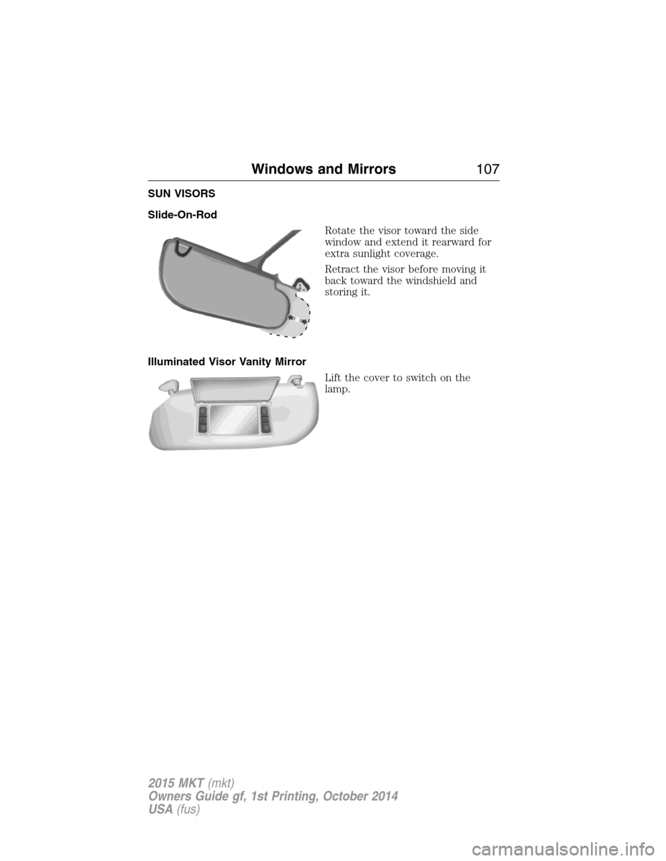 LINCOLN MKT 2015  Owners Manual SUN VISORS
Slide-On-Rod
Rotate the visor toward the side
window and extend it rearward for
extra sunlight coverage.
Retract the visor before moving it
back toward the windshield and
storing it.
Illumi