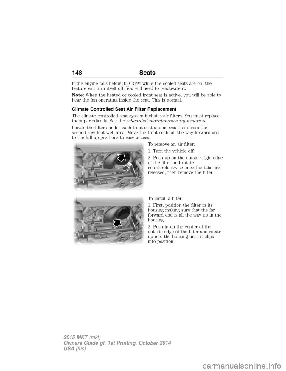 LINCOLN MKT 2015  Owners Manual If the engine falls below 350 RPM while the cooled seats are on, the
feature will turn itself off. You will need to reactivate it.
Note:When the heated or cooled front seat is active, you will be able