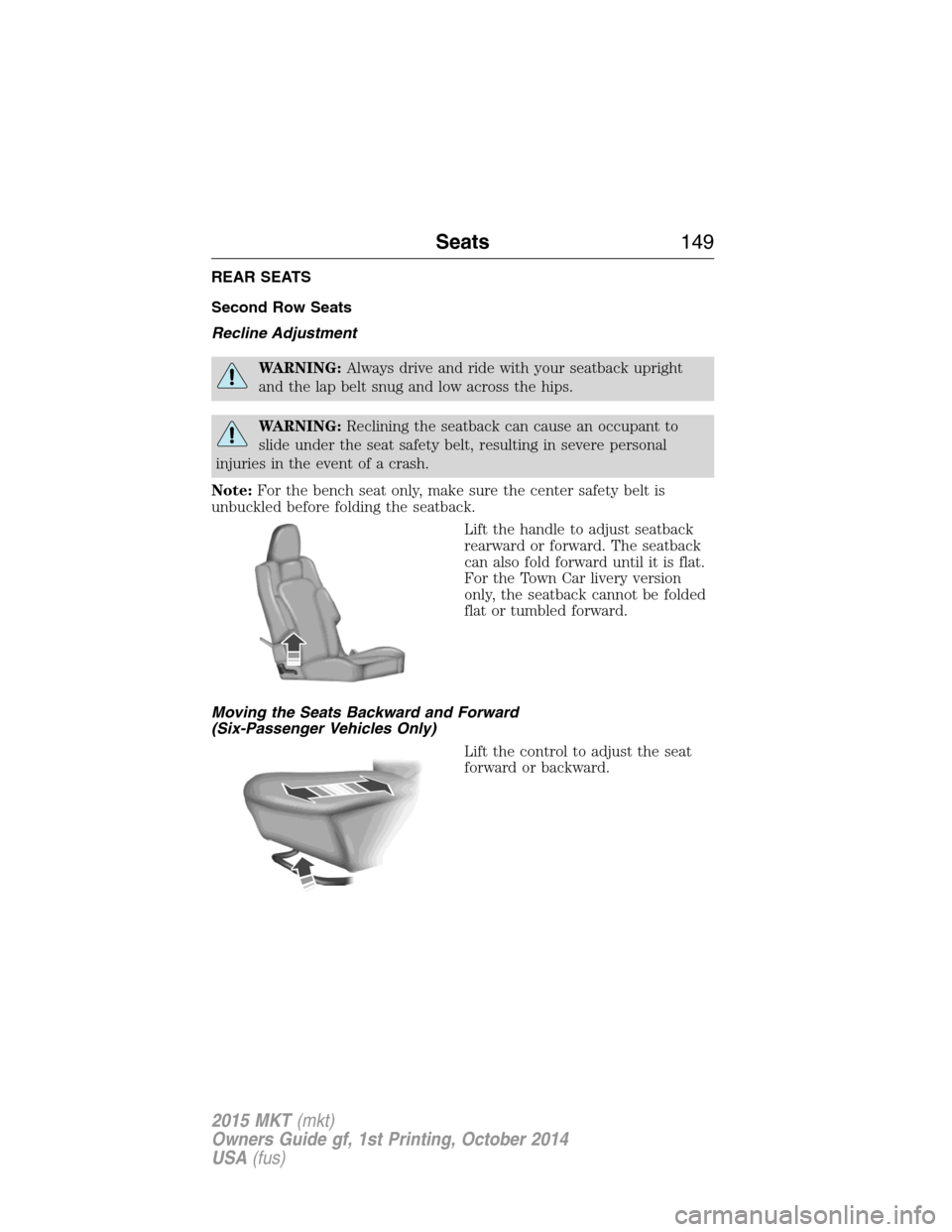 LINCOLN MKT 2015  Owners Manual REAR SEATS
Second Row Seats
Recline Adjustment
WARNING:Always drive and ride with your seatback upright
and the lap belt snug and low across the hips.
WARNING:Reclining the seatback can cause an occup