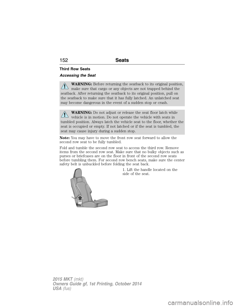 LINCOLN MKT 2015  Owners Manual Third Row Seats
Accessing the Seat
WARNING:Before returning the seatback to its original position,
make sure that cargo or any objects are not trapped behind the
seatback. After returning the seatback