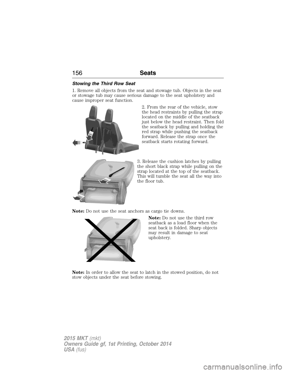 LINCOLN MKT 2015  Owners Manual Stowing the Third Row Seat
1. Remove all objects from the seat and stowage tub. Objects in the seat
or stowage tub may cause serious damage to the seat upholstery and
cause improper seat function.
2. 