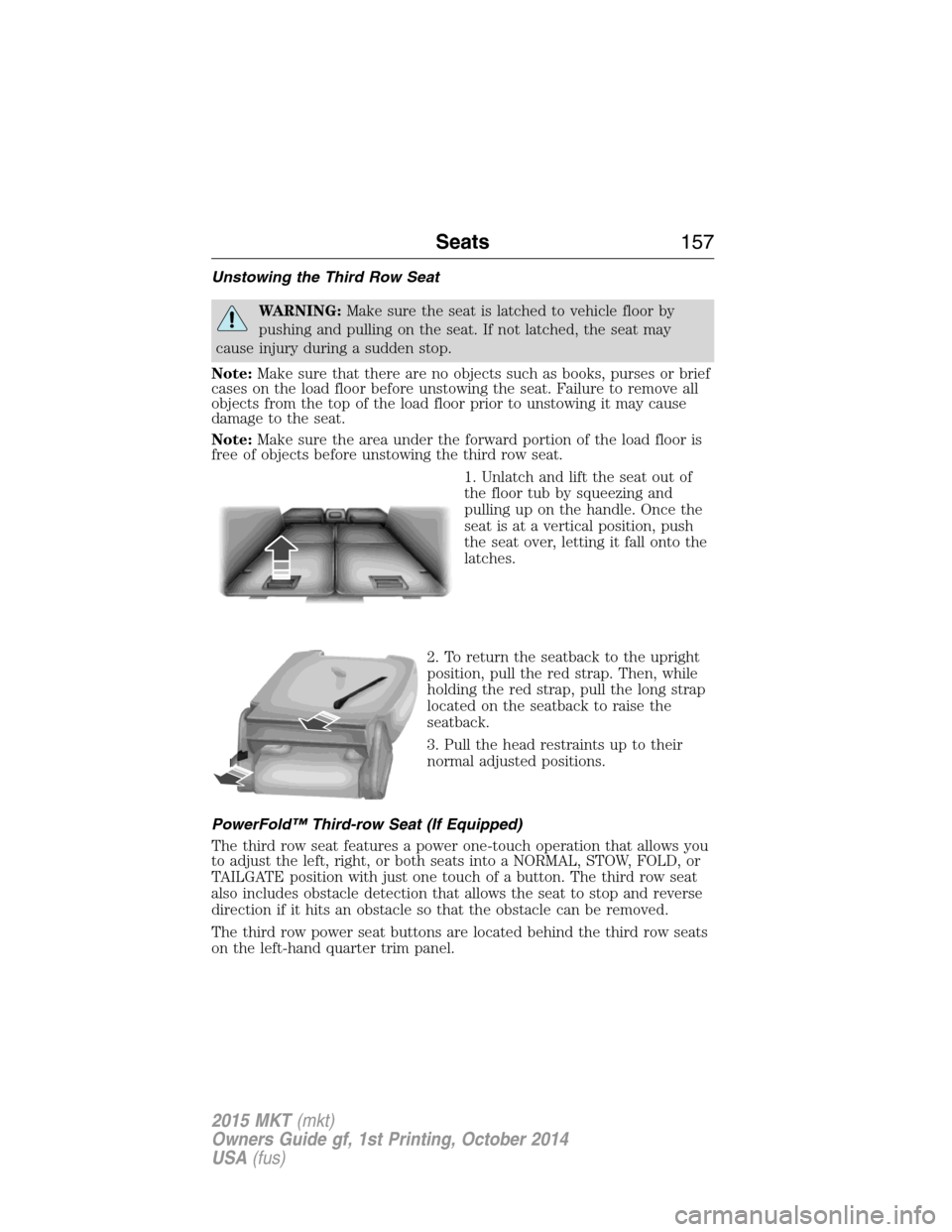 LINCOLN MKT 2015  Owners Manual Unstowing the Third Row Seat
WARNING:Make sure the seat is latched to vehicle floor by
pushing and pulling on the seat. If not latched, the seat may
cause injury during a sudden stop.
Note:Make sure t