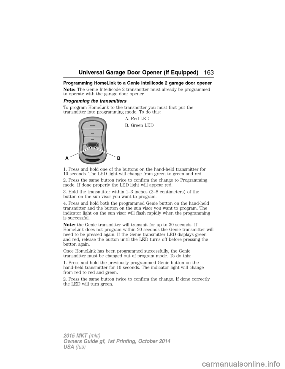 LINCOLN MKT 2015  Owners Manual Programming HomeLink to a Genie Intellicode 2 garage door opener
Note:The Genie Intellicode 2 transmitter must already be programmed
to operate with the garage door opener.
Programing the transmitters