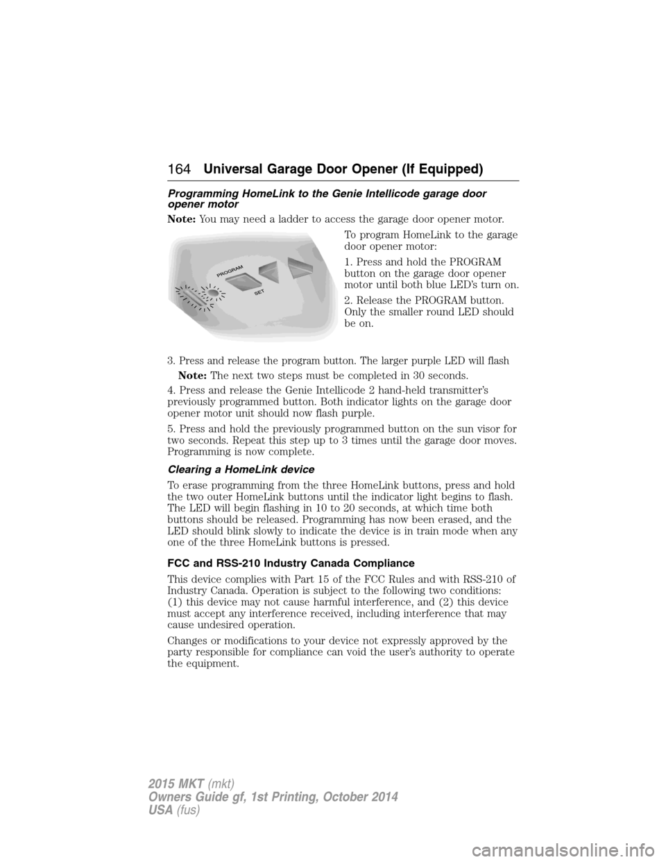 LINCOLN MKT 2015  Owners Manual Programming HomeLink to the Genie Intellicode garage door
opener motor
Note:You may need a ladder to access the garage door opener motor.
To program HomeLink to the garage
door opener motor:
1. Press 