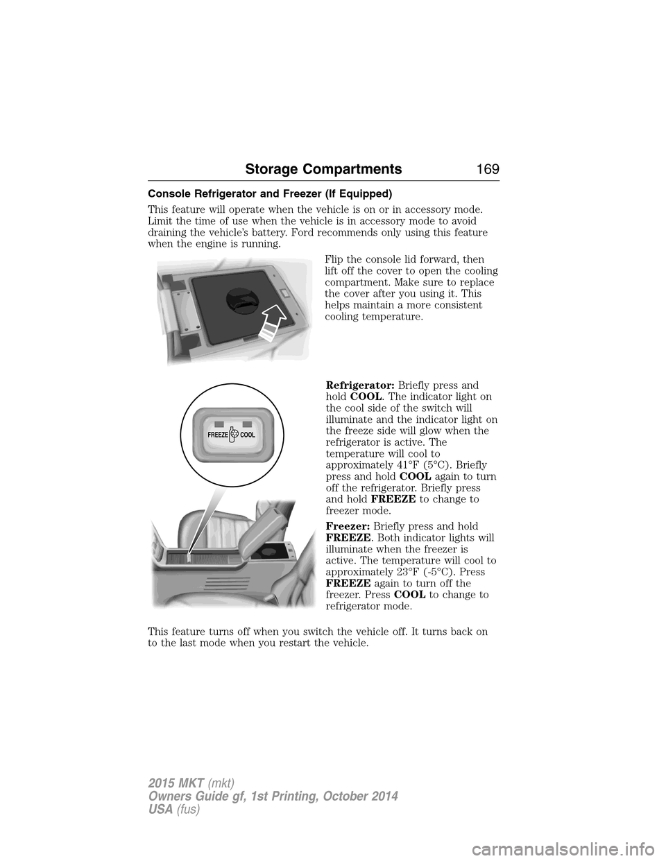 LINCOLN MKT 2015  Owners Manual Console Refrigerator and Freezer (If Equipped)
This feature will operate when the vehicle is on or in accessory mode.
Limit the time of use when the vehicle is in accessory mode to avoid
draining the 