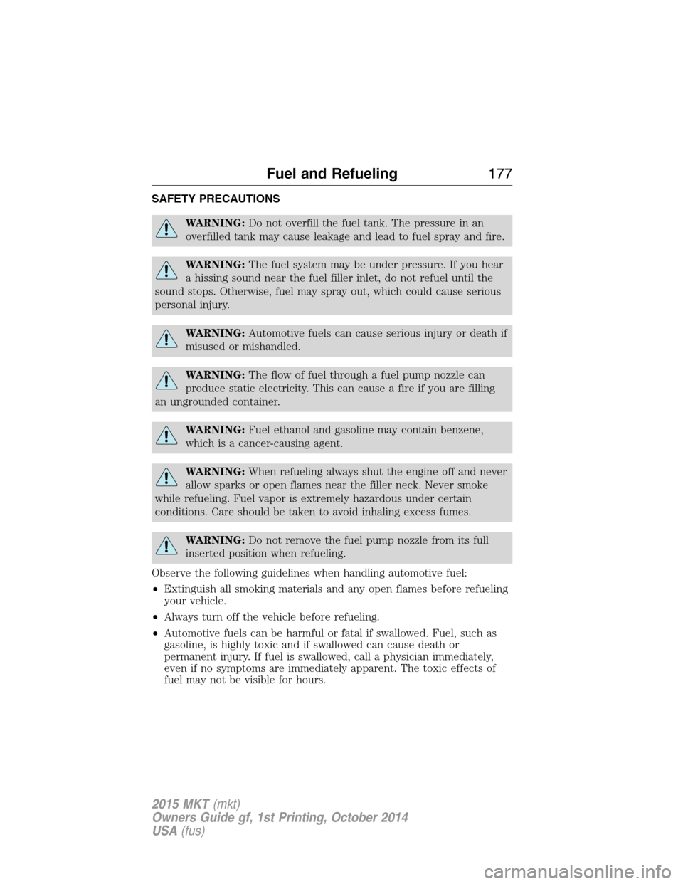 LINCOLN MKT 2015  Owners Manual SAFETY PRECAUTIONS
WARNING:Do not overfill the fuel tank. The pressure in an
overfilled tank may cause leakage and lead to fuel spray and fire.
WARNING:The fuel system may be under pressure. If you he