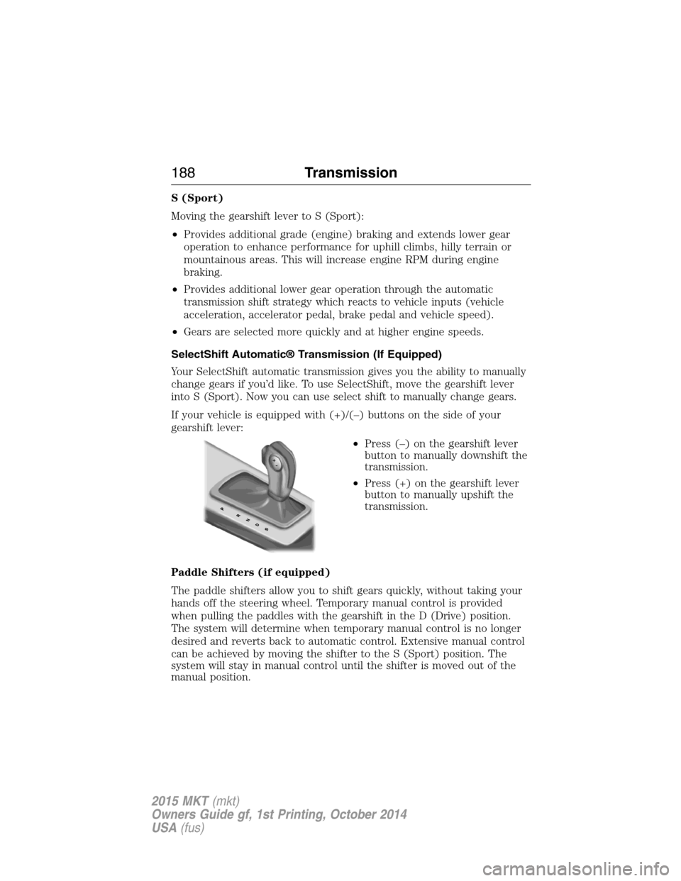 LINCOLN MKT 2015  Owners Manual S (Sport)
Moving the gearshift lever to S (Sport):
•Provides additional grade (engine) braking and extends lower gear
operation to enhance performance for uphill climbs, hilly terrain or
mountainous