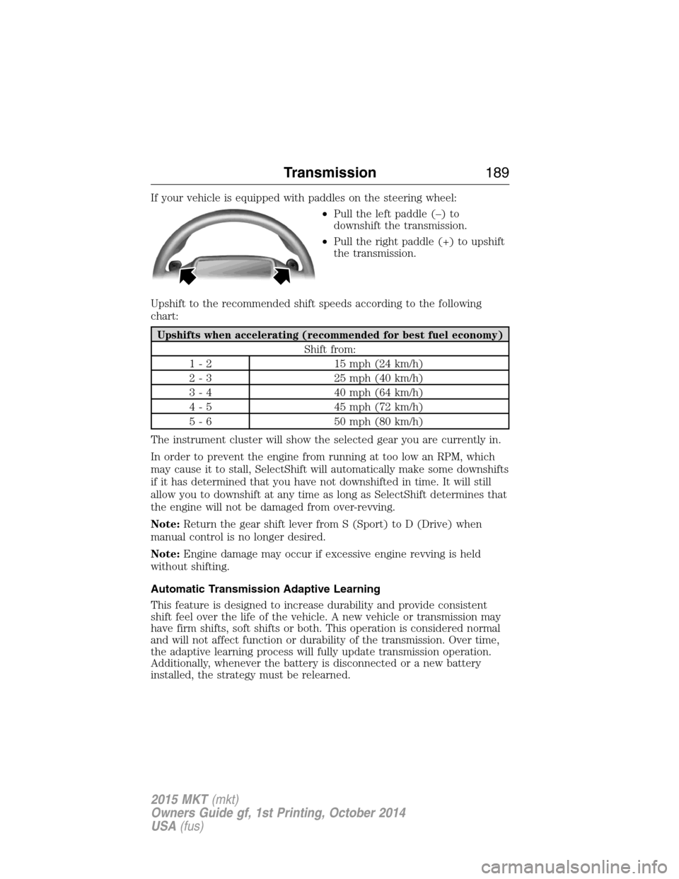 LINCOLN MKT 2015  Owners Manual If your vehicle is equipped with paddles on the steering wheel:
•Pull the left paddle (–) to
downshift the transmission.
•Pull the right paddle (+) to upshift
the transmission.
Upshift to the re