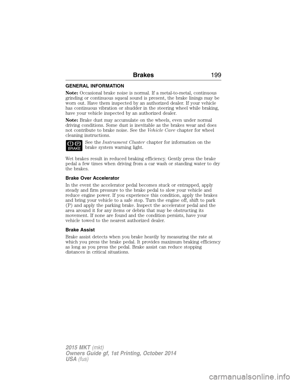 LINCOLN MKT 2015  Owners Manual GENERAL INFORMATION
Note:Occasional brake noise is normal. If a metal-to-metal, continuous
grinding or continuous squeal sound is present, the brake linings may be
worn out. Have them inspected by an 