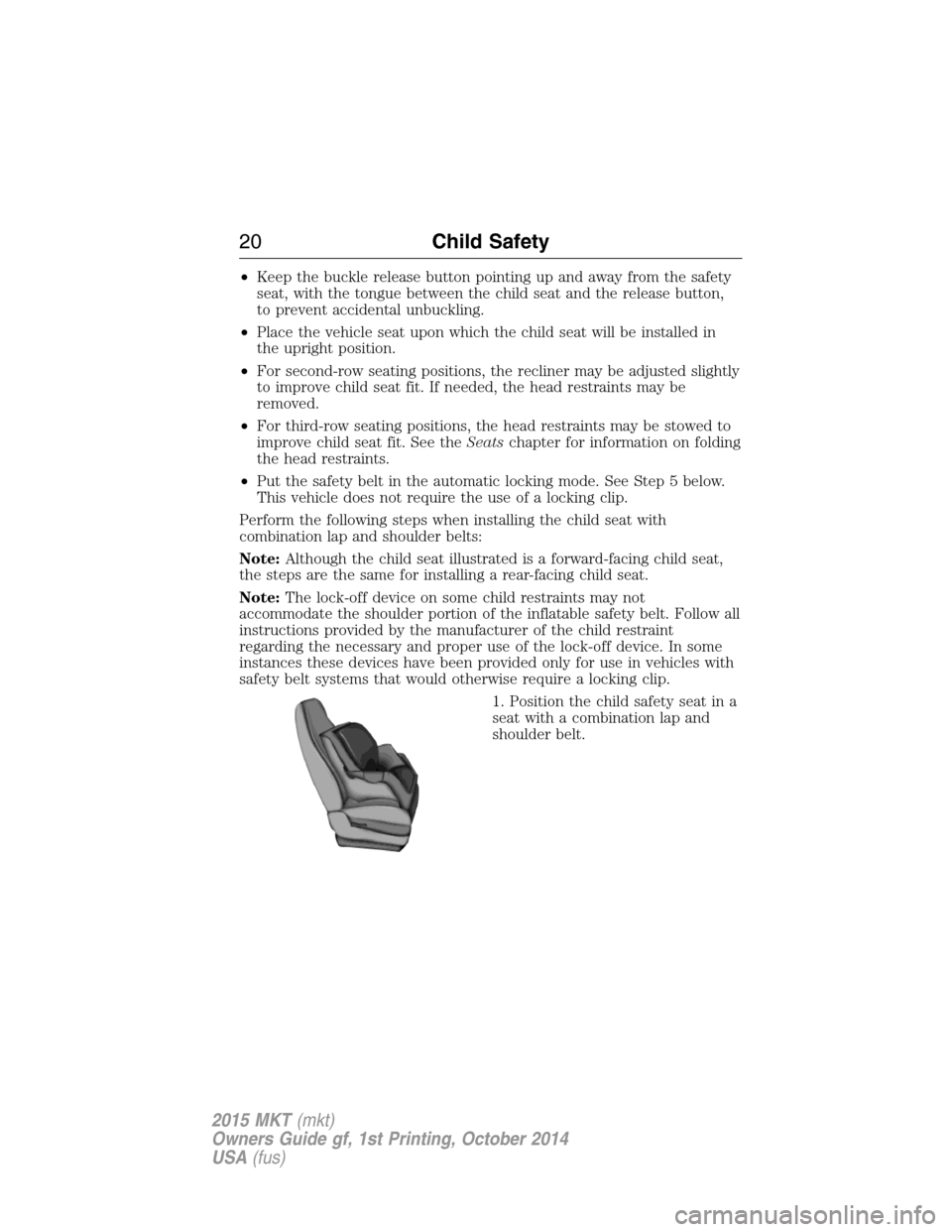 LINCOLN MKT 2015  Owners Manual •Keep the buckle release button pointing up and away from the safety
seat, with the tongue between the child seat and the release button,
to prevent accidental unbuckling.
•Place the vehicle seat 