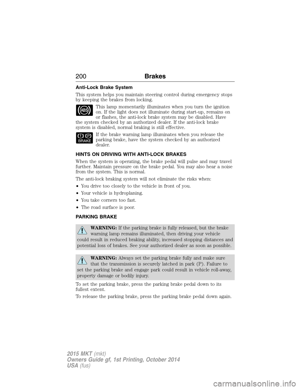 LINCOLN MKT 2015  Owners Manual Anti-Lock Brake System
This system helps you maintain steering control during emergency stops
by keeping the brakes from locking.
This lamp momentarily illuminates when you turn the ignition
on. If th