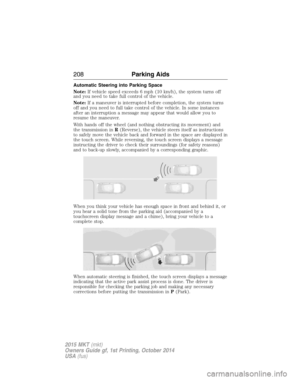 LINCOLN MKT 2015  Owners Manual Automatic Steering into Parking Space
Note:If vehicle speed exceeds 6 mph (10 km/h), the system turns off
and you need to take full control of the vehicle.
Note:If a maneuver is interrupted before com