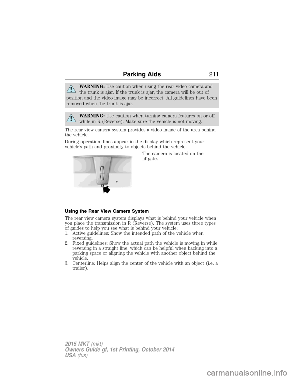 LINCOLN MKT 2015  Owners Manual WARNING:Use caution when using the rear video camera and
the trunk is ajar. If the trunk is ajar, the camera will be out of
position and the video image may be incorrect. All guidelines have been
remo