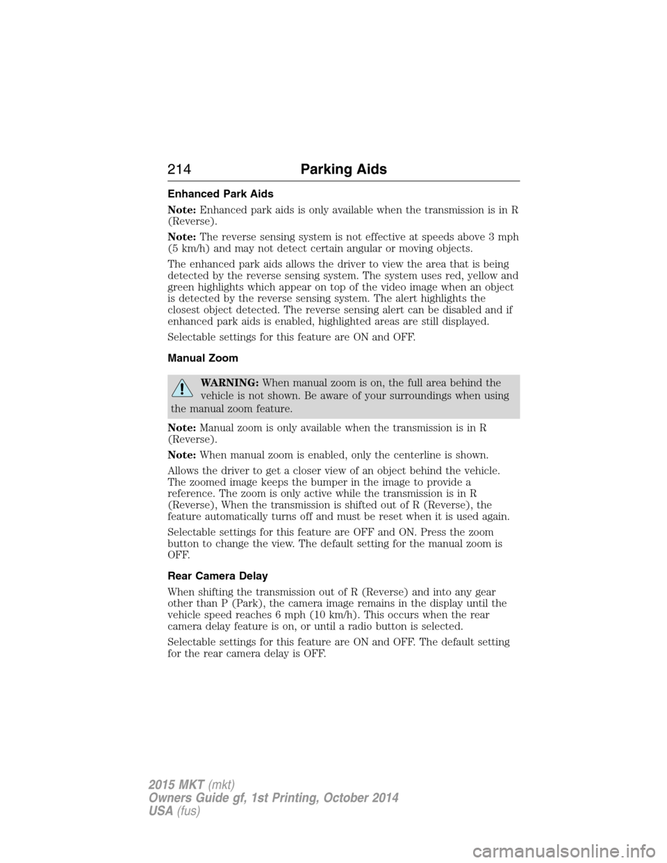 LINCOLN MKT 2015  Owners Manual Enhanced Park Aids
Note:Enhanced park aids is only available when the transmission is in R
(Reverse).
Note:The reverse sensing system is not effective at speeds above 3 mph
(5 km/h) and may not detect