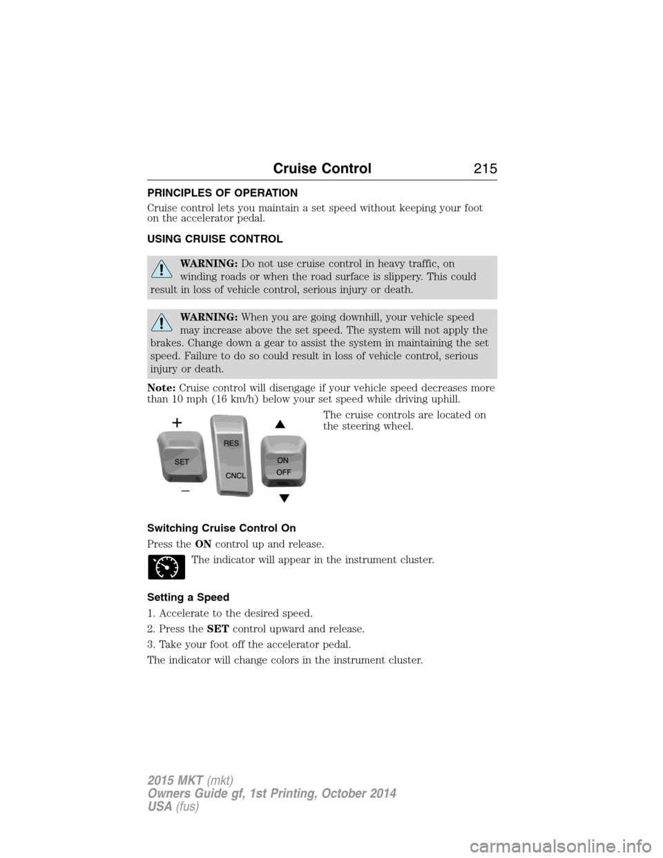LINCOLN MKT 2015  Owners Manual PRINCIPLES OF OPERATION
Cruise control lets you maintain a set speed without keeping your foot
on the accelerator pedal.
USING CRUISE CONTROL
WARNING:Do not use cruise control in heavy traffic, on
win