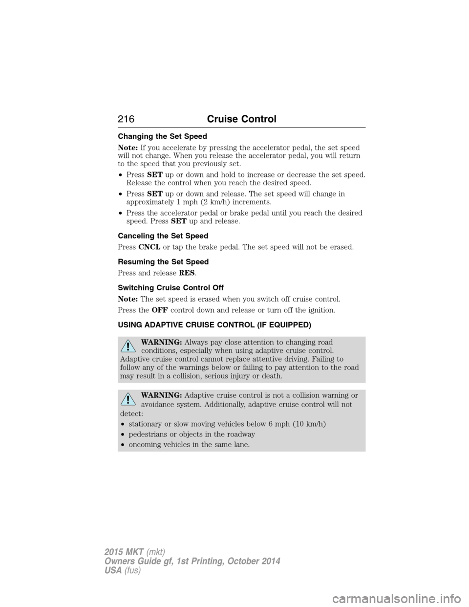LINCOLN MKT 2015  Owners Manual Changing the Set Speed
Note:If you accelerate by pressing the accelerator pedal, the set speed
will not change. When you release the accelerator pedal, you will return
to the speed that you previously