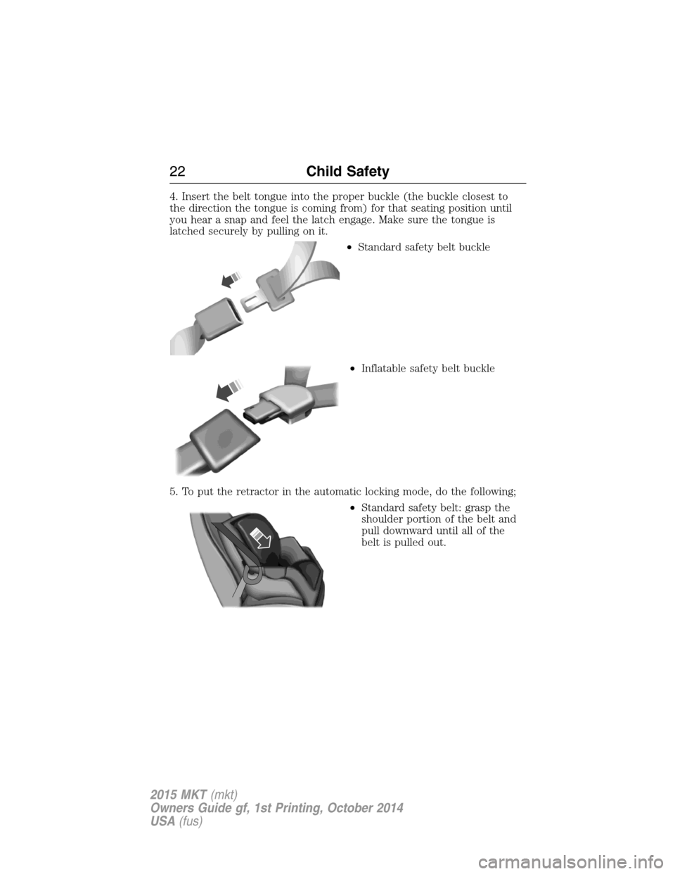 LINCOLN MKT 2015  Owners Manual 4. Insert the belt tongue into the proper buckle (the buckle closest to
the direction the tongue is coming from) for that seating position until
you hear a snap and feel the latch engage. Make sure th