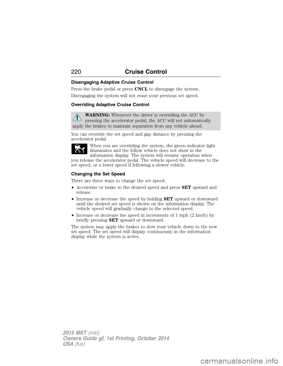 LINCOLN MKT 2015  Owners Manual Disengaging Adaptive Cruise Control
Press the brake pedal or pressCNCLto disengage the system.
Disengaging the system will not erase your previous set speed.
Overriding Adaptive Cruise Control
WARNING