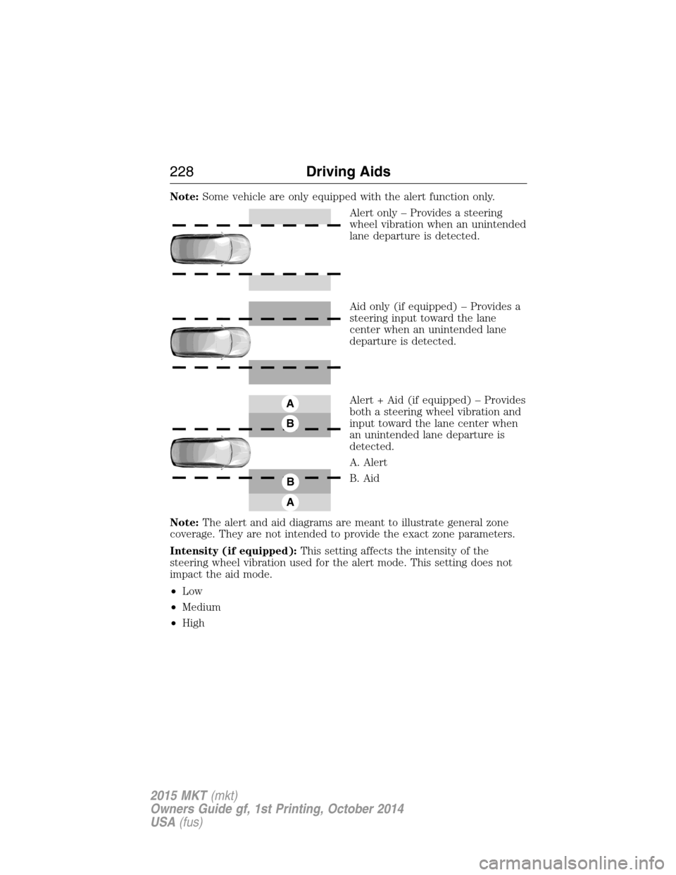LINCOLN MKT 2015  Owners Manual Note:Some vehicle are only equipped with the alert function only.
Alert only – Provides a steering
wheel vibration when an unintended
lane departure is detected.
Aid only (if equipped) – Provides 