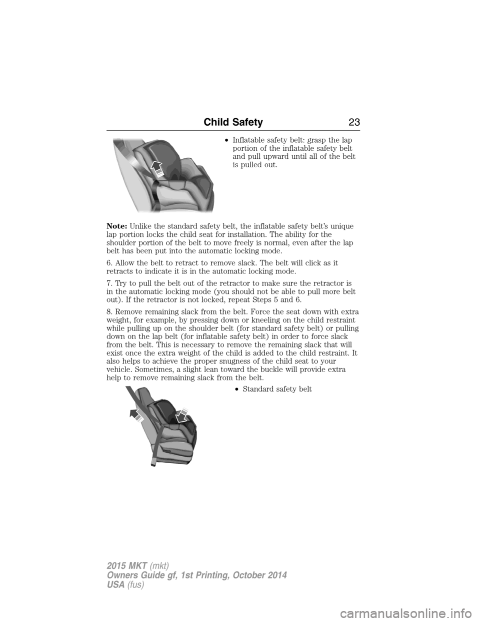 LINCOLN MKT 2015  Owners Manual •Inflatable safety belt: grasp the lap
portion of the inflatable safety belt
and pull upward until all of the belt
is pulled out.
Note:Unlike the standard safety belt, the inflatable safety belt’s