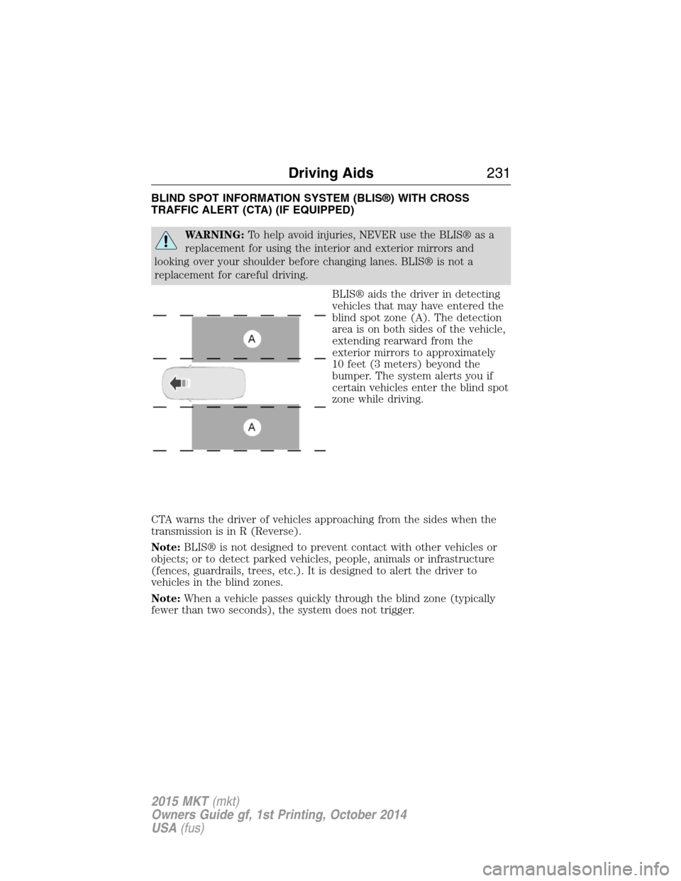 LINCOLN MKT 2015  Owners Manual BLIND SPOT INFORMATION SYSTEM (BLIS®) WITH CROSS
TRAFFIC ALERT (CTA) (IF EQUIPPED)
WARNING:To help avoid injuries, NEVER use the BLIS® as a
replacement for using the interior and exterior mirrors an