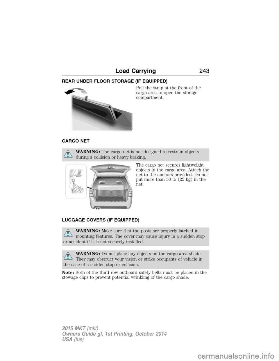 LINCOLN MKT 2015  Owners Manual REAR UNDER FLOOR STORAGE (IF EQUIPPED)
Pull the strap at the front of the
cargo area to open the storage
compartment.
CARGO NET
WARNING:The cargo net is not designed to restrain objects
during a colli