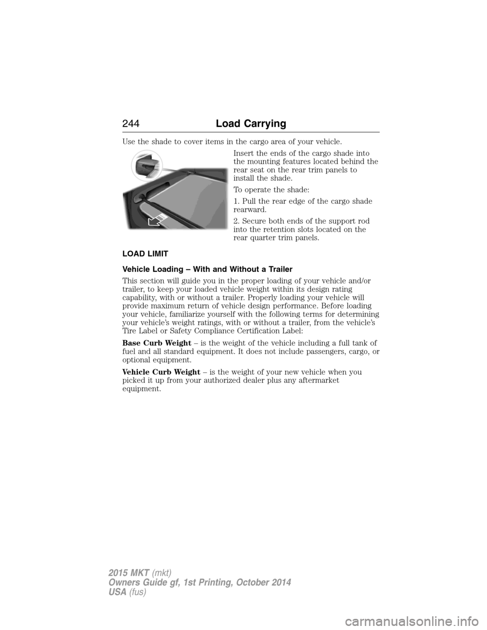 LINCOLN MKT 2015  Owners Manual Use the shade to cover items in the cargo area of your vehicle.
Insert the ends of the cargo shade into
the mounting features located behind the
rear seat on the rear trim panels to
install the shade.