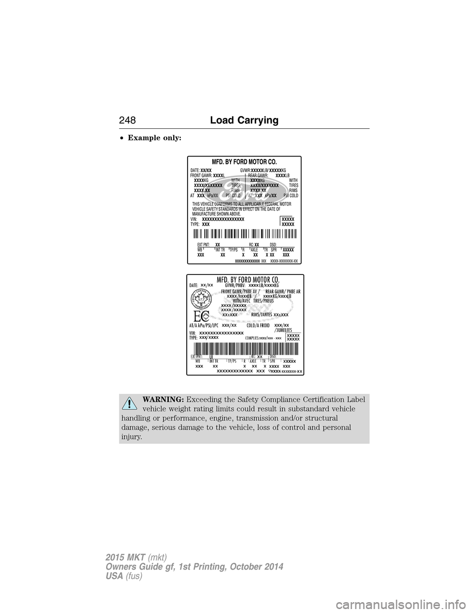 LINCOLN MKT 2015  Owners Manual •Example only:
WARNING:Exceeding the Safety Compliance Certification Label
vehicle weight rating limits could result in substandard vehicle
handling or performance, engine, transmission and/or struc