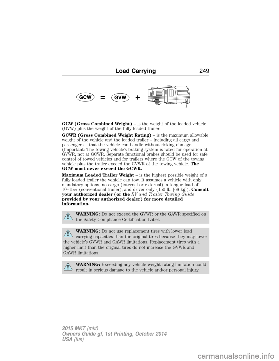 LINCOLN MKT 2015  Owners Manual GCW (Gross Combined Weight)– is the weight of the loaded vehicle
(GVW) plus the weight of the fully loaded trailer.
GCWR (Gross Combined Weight Rating)– is the maximum allowable
weight of the vehi