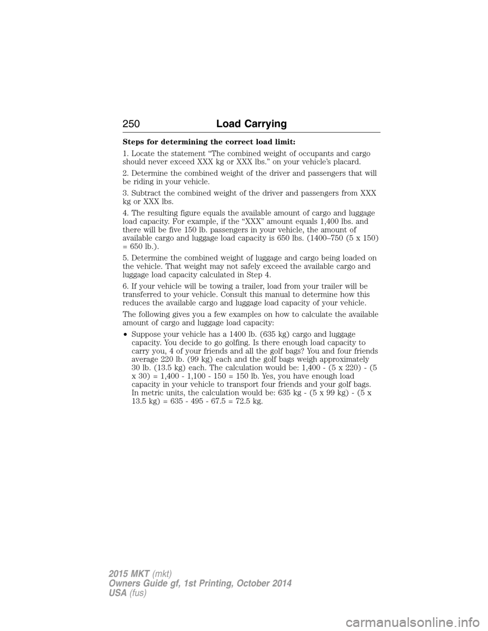 LINCOLN MKT 2015  Owners Manual Steps for determining the correct load limit:
1. Locate the statement “The combined weight of occupants and cargo
should never exceed XXX kg or XXX lbs.” on your vehicle’s placard.
2. Determine 