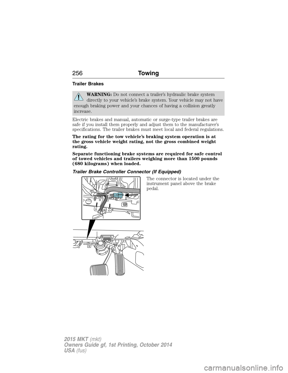 LINCOLN MKT 2015  Owners Manual Trailer Brakes
WARNING:Do not connect a trailer’s hydraulic brake system
directly to your vehicle’s brake system. Your vehicle may not have
enough braking power and your chances of having a collis