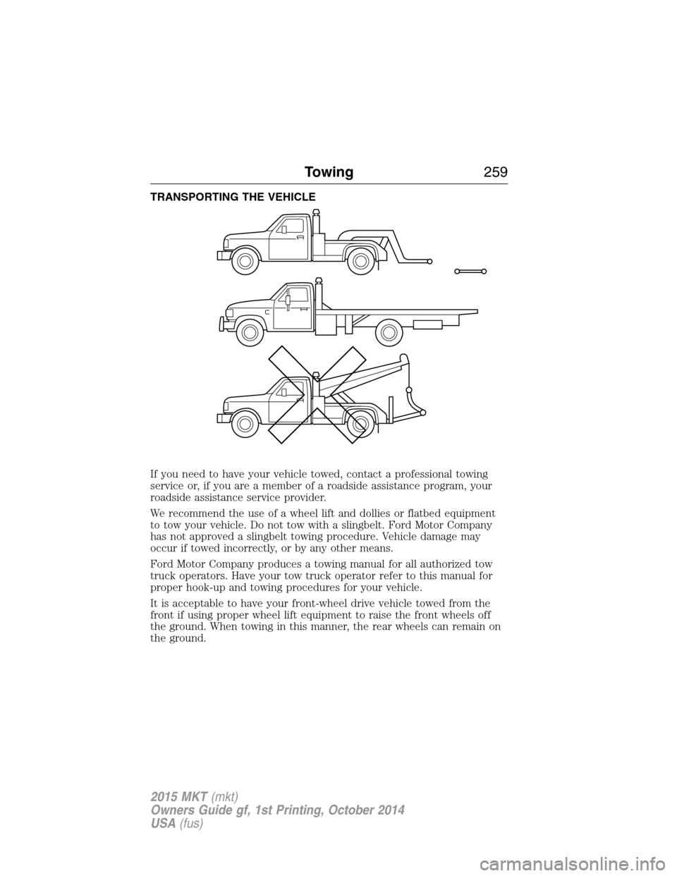 LINCOLN MKT 2015  Owners Manual TRANSPORTING THE VEHICLE
If you need to have your vehicle towed, contact a professional towing
service or, if you are a member of a roadside assistance program, your
roadside assistance service provid