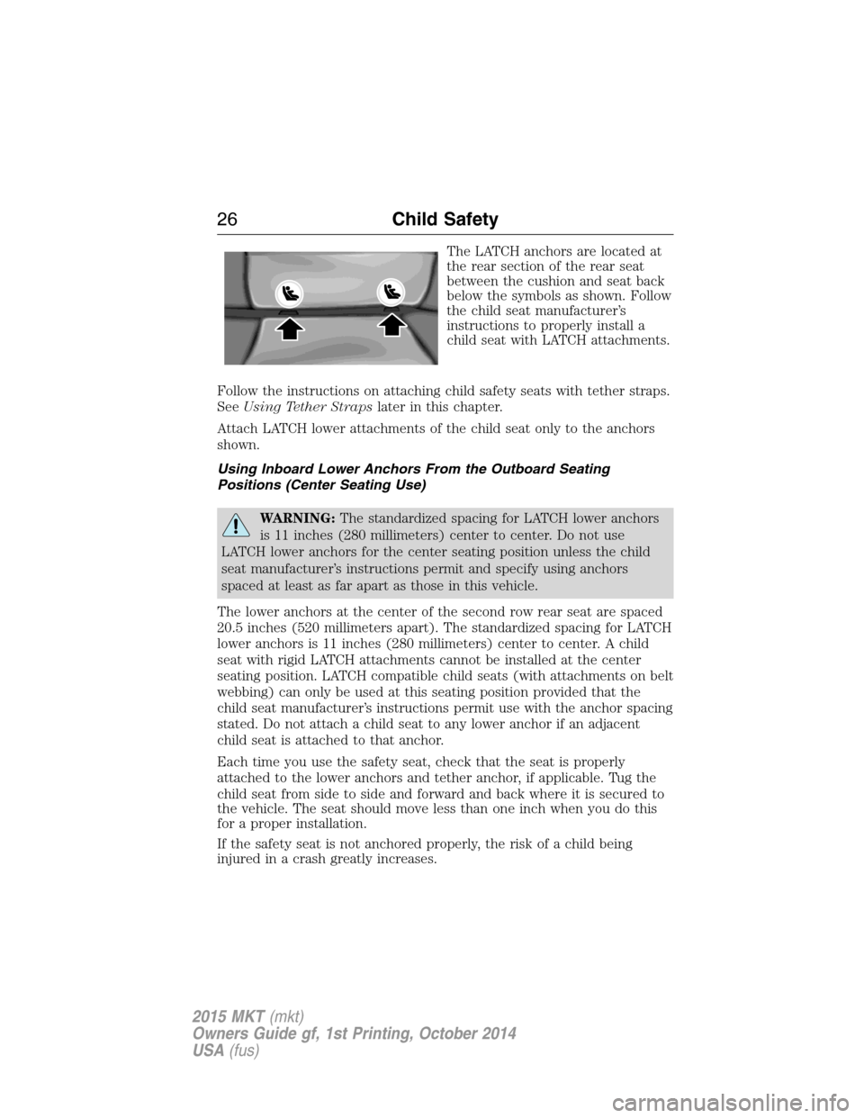 LINCOLN MKT 2015  Owners Manual The LATCH anchors are located at
the rear section of the rear seat
between the cushion and seat back
below the symbols as shown. Follow
the child seat manufacturer’s
instructions to properly install