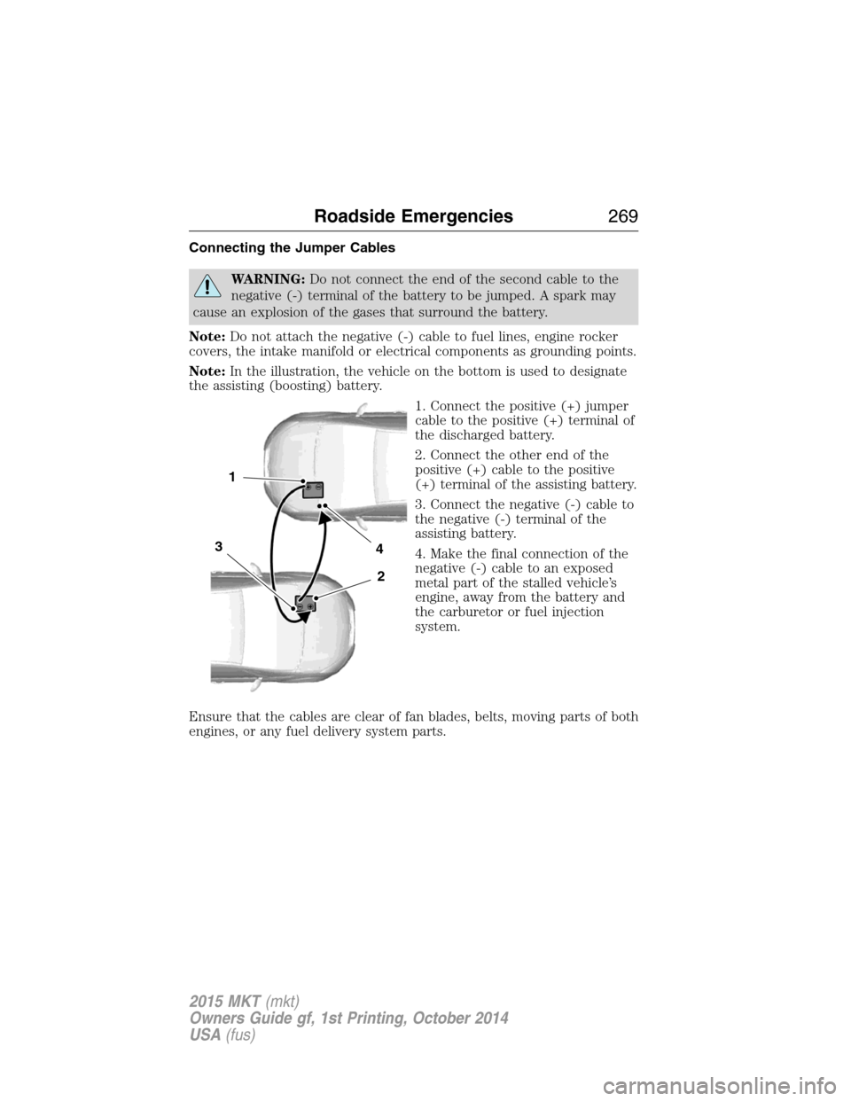LINCOLN MKT 2015  Owners Manual Connecting the Jumper Cables
WARNING:Do not connect the end of the second cable to the
negative (-) terminal of the battery to be jumped. A spark may
cause an explosion of the gases that surround the 