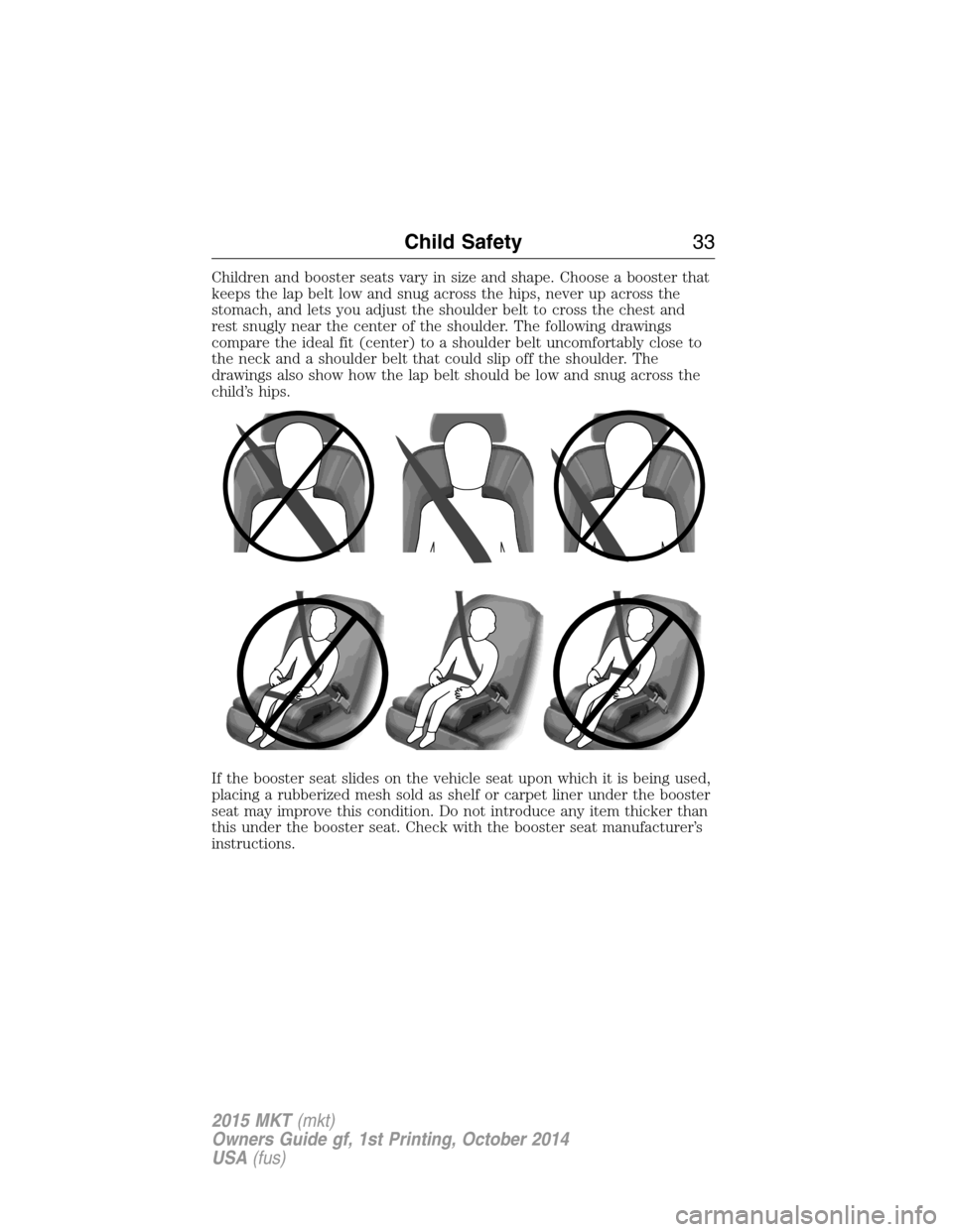LINCOLN MKT 2015  Owners Manual Children and booster seats vary in size and shape. Choose a booster that
keeps the lap belt low and snug across the hips, never up across the
stomach, and lets you adjust the shoulder belt to cross th