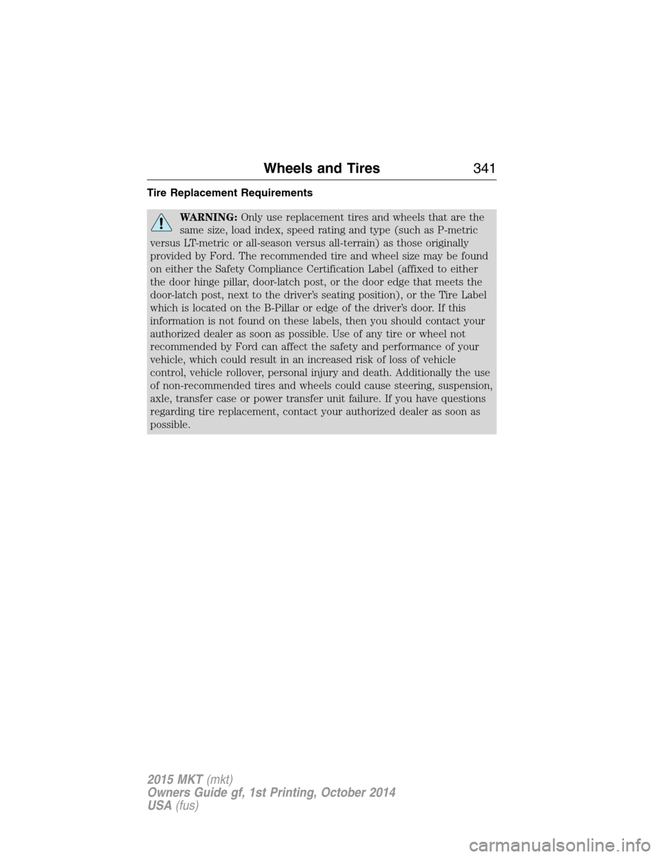 LINCOLN MKT 2015  Owners Manual Tire Replacement Requirements
WARNING:Only use replacement tires and wheels that are the
same size, load index, speed rating and type (such as P-metric
versus LT-metric or all-season versus all-terrai