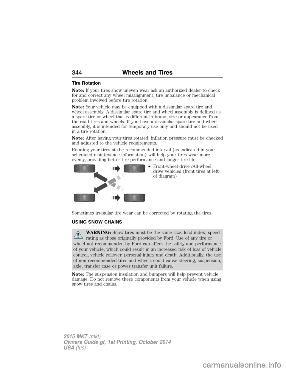 LINCOLN MKT 2015  Owners Manual Tire Rotation
Note:If your tires show uneven wear ask an authorized dealer to check
for and correct any wheel misalignment, tire imbalance or mechanical
problem involved before tire rotation.
Note:You