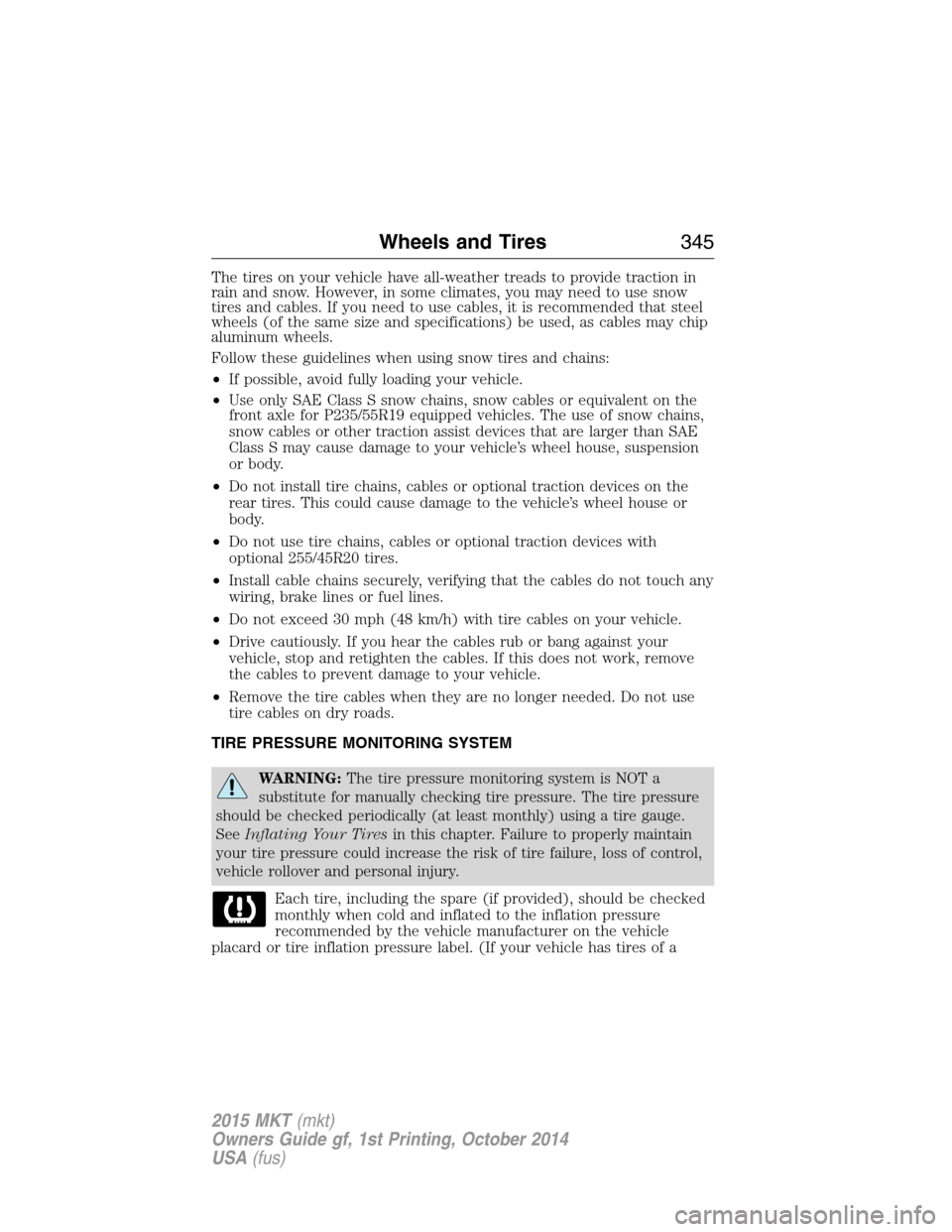 LINCOLN MKT 2015  Owners Manual The tires on your vehicle have all-weather treads to provide traction in
rain and snow. However, in some climates, you may need to use snow
tires and cables. If you need to use cables, it is recommend