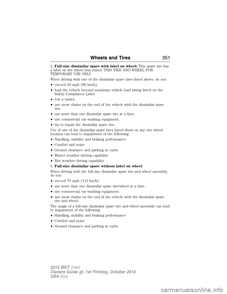 LINCOLN MKT 2015  Owners Manual 2.Full-size dissimilar spare with label on wheel:This spare tire has
a label on the wheel that states: THIS TIRE AND WHEEL FOR
TEMPORARY USE ONLY
When driving with one of the dissimilar spare tires li