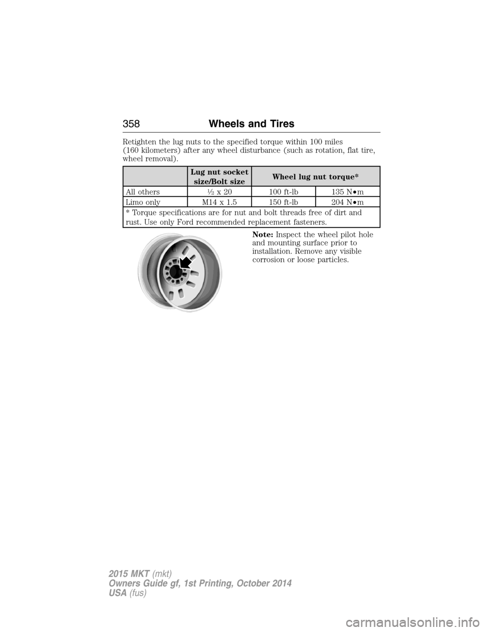LINCOLN MKT 2015  Owners Manual Retighten the lug nuts to the specified torque within 100 miles
(160 kilometers) after any wheel disturbance (such as rotation, flat tire,
wheel removal).
Lug nut socket
size/Bolt sizeWheel lug nut to