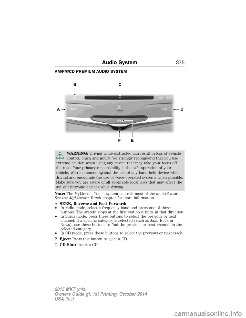 LINCOLN MKT 2015  Owners Manual AM/FM/CD PREMIUM AUDIO SYSTEM
WARNING:Driving while distracted can result in loss of vehicle
control, crash and injury. We strongly recommend that you use
extreme caution when using any device that ma