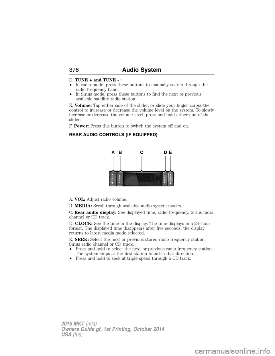 LINCOLN MKT 2015  Owners Manual D.TUNE + and TUNE - :
•In radio mode, press these buttons to manually search through the
radio frequency band.
•In Sirius mode, press these buttons to find the next or previous
available satellite