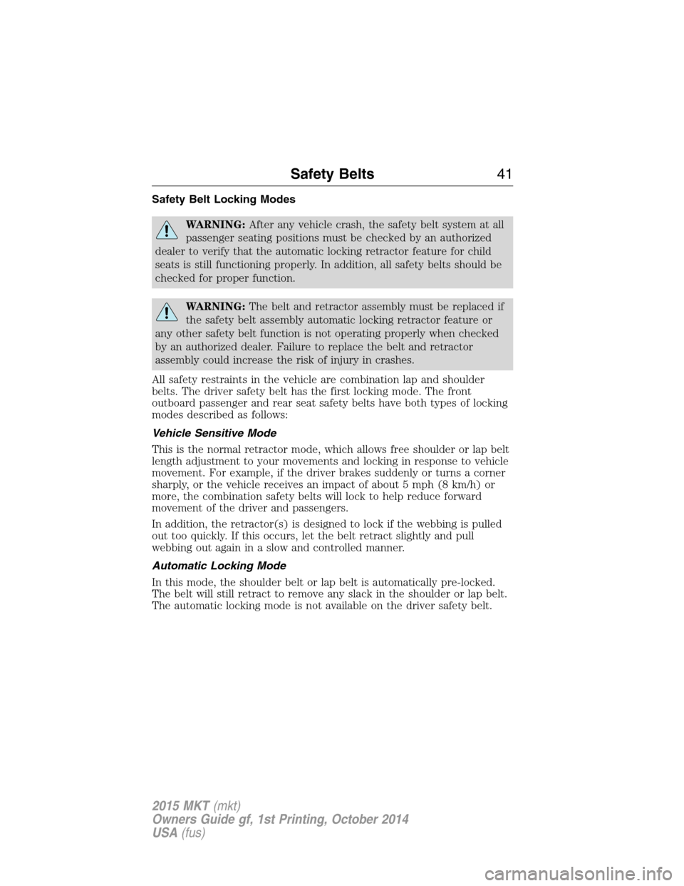 LINCOLN MKT 2015  Owners Manual Safety Belt Locking Modes
WARNING:After any vehicle crash, the safety belt system at all
passenger seating positions must be checked by an authorized
dealer to verify that the automatic locking retrac