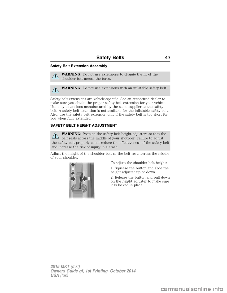 LINCOLN MKT 2015  Owners Manual Safety Belt Extension Assembly
WARNING:Do not use extensions to change the fit of the
shoulder belt across the torso.
WARNING:Do not use extensions with an inflatable safety belt.
Safety belt extensio